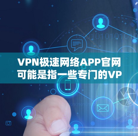 VPN极速网络APP官网可能是指一些专门的VPN软件的官方网站或下载链接。以下是一些可能的VPN软件及其官方网站