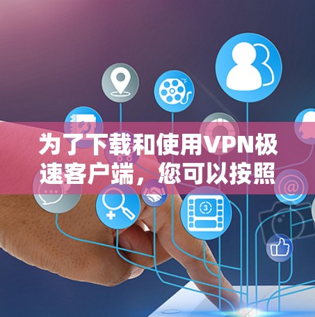 为了下载和使用VPN极速客户端，您可以按照以下步骤进行操作