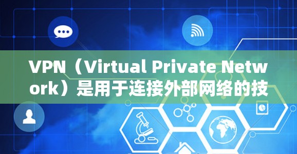 VPN（Virtual Private Network）是用于连接外部网络的技术，旨在提供安全、高效的互联网访问。以下是关于VPN的详细介绍