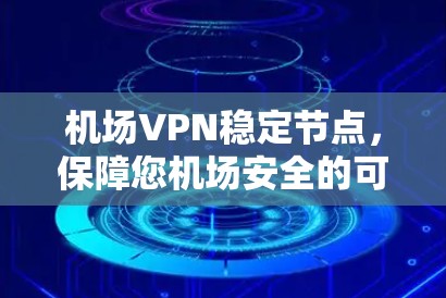 机场VPN稳定节点，保障您机场安全的可靠解决方案