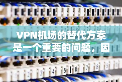 VPN机场的替代方案是一个重要的问题，因为机场环境可能不适合传统的VPN客户端，特别是那些需要访问实时网络或依赖特定设备的用户。以下是一些推荐的VPN客户端，适合在机场使用