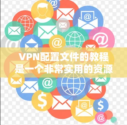 VPN配置文件的教程是一个非常实用的资源，可以帮助您更好地配置和使用VPN服务。以下是详细的步骤指南，帮助您理解和实施这些步骤