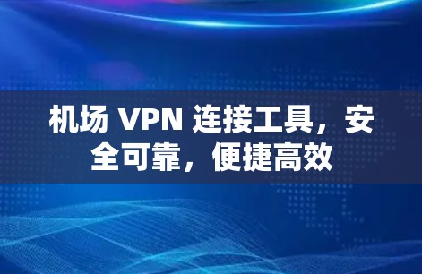 机场 VPN 连接工具，安全可靠，便捷高效