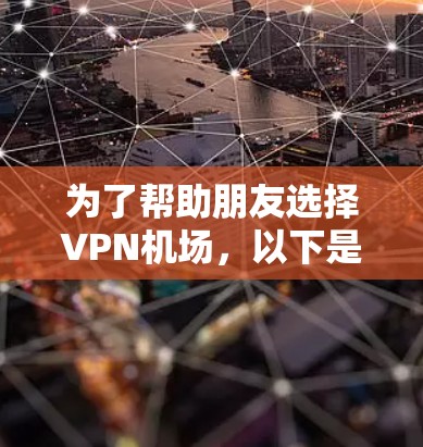 为了帮助朋友选择VPN机场，以下是一个全面的推荐列表，涵盖主要的 VPN 机场推荐，包括地理位置、服务类型、便利性、国际连接功能、价格和用户评价等方面