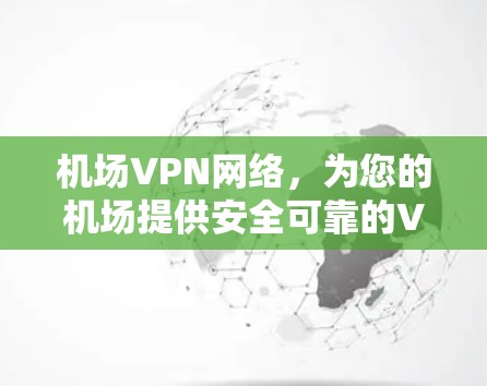 机场VPN网络，为您的机场提供安全可靠的VPN服务