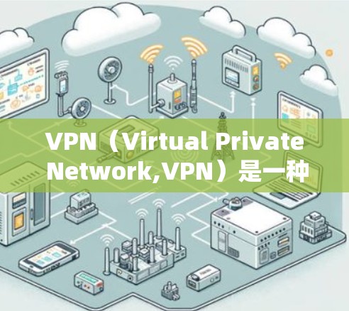 VPN（Virtual Private Network,VPN）是一种加密视频流传输技术，主要用于加密视频内容，以便在接收方观看。以下是关于VPN的详细介绍