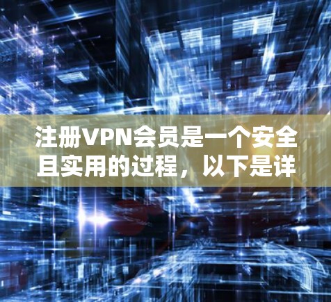 注册VPN会员是一个安全且实用的过程，以下是详细的步骤指南