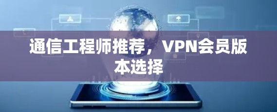 通信工程师推荐，VPN会员版本选择