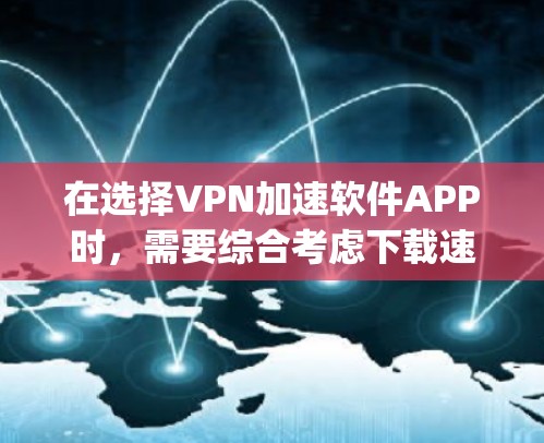 在选择VPN加速软件APP时，需要综合考虑下载速度、功能扩展、是否需要先注册VPN服务以及适用场景等因素。以下是几个推荐的App