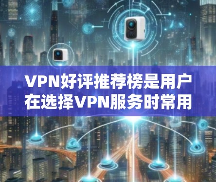 VPN好评推荐榜是用户在选择VPN服务时常用的参考工具，但需要注意的是，好评和推荐并不是绝对正确的，评价可能会因为不同的平台、时间、用户群体等原因而有所不同。以下是一些常见的VPN推荐平台，供您参考