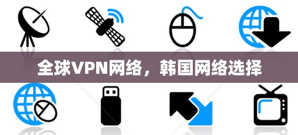 全球VPN网络，韩国网络选择