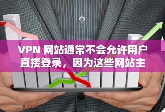 VPN 网站通常不会允许用户直接登录，因为这些网站主要提供VPN服务，而不是提供直接登录的入口。如果你遇到了登录问题，可能需要检查以下几点