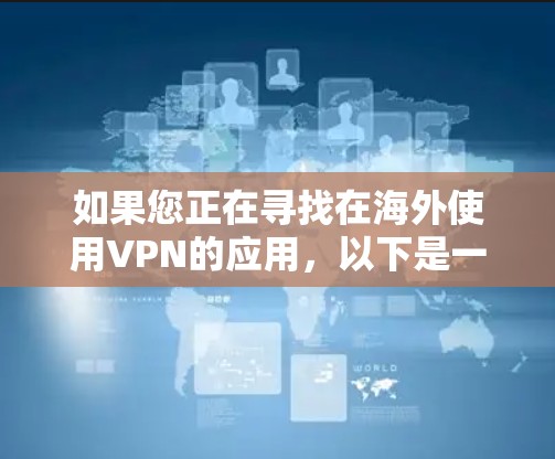 如果您正在寻找在海外使用VPN的应用，以下是一些推荐的VPN应用或网站，您可以访问这些网站下载或安装相关软件