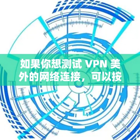 如果你想测试 VPN 美外的网络连接，可以按照以下步骤进行