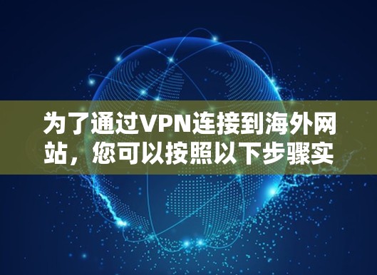 为了通过VPN连接到海外网站，您可以按照以下步骤实施