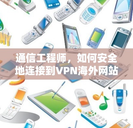 通信工程师，如何安全地连接到VPN海外网站