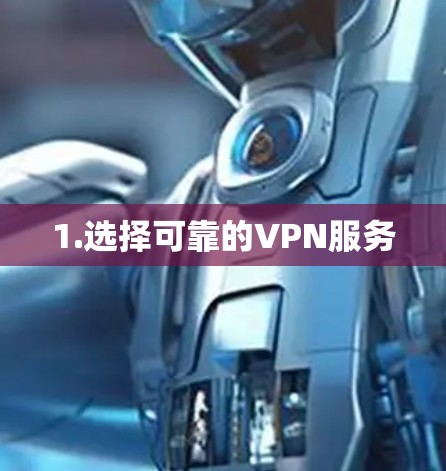1.选择可靠的VPN服务