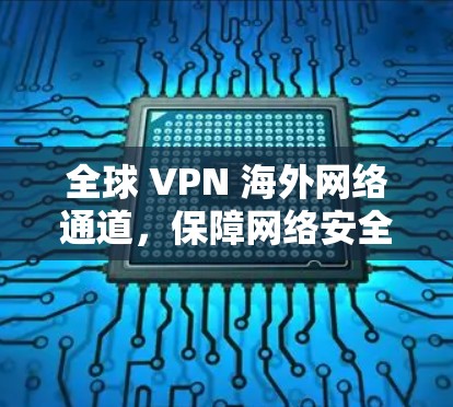 全球 VPN 海外网络通道，保障网络安全的全球解决方案