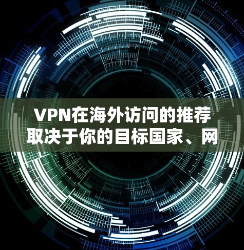 VPN在海外访问的推荐取决于你的目标国家、网络环境以及个人安全需求。以下是一些通用的VPN推荐，帮助你更好地访问海外网站
