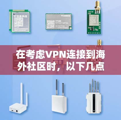 在考虑VPN连接到海外社区时，以下几点信息将有助于做出明智的选择