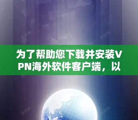 为了帮助您下载并安装VPN海外软件客户端，以下是一些详细的步骤和注意事项