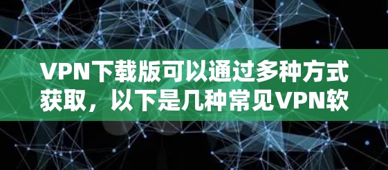 VPN下载版可以通过多种方式获取，以下是几种常见VPN软件的下载方法和特点