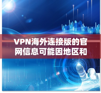 VPN海外连接版的官网信息可能因地区和平台而异，以下是一些常用的国际VPN网站，供您参考