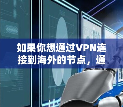 如果你想通过VPN连接到海外的节点，通常需要以下步骤