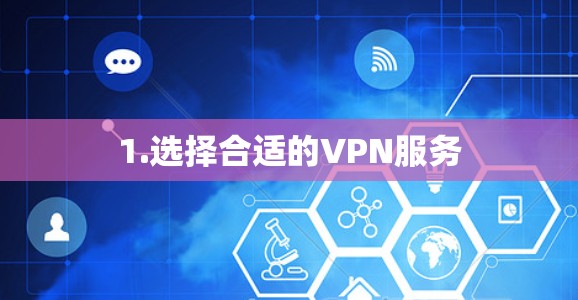 1.选择合适的VPN服务