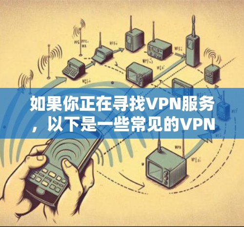 如果你正在寻找VPN服务，以下是一些常见的VPN推荐