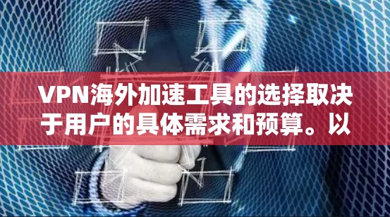 VPN海外加速工具的选择取决于用户的具体需求和预算。以下是根据不同需求的推荐