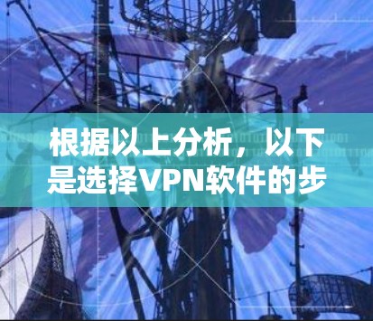 根据以上分析，以下是选择VPN软件的步骤指南