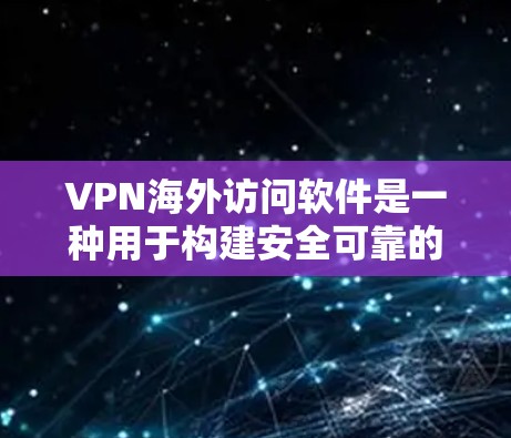 VPN海外访问软件是一种用于构建安全可靠的VPN网络的工具，主要功能包括服务器管理、流量控制、加密协议设置等。这些软件帮助用户管理内外网资源，确保数据安全和高效访问。以下是关于这些软件的详细解答
