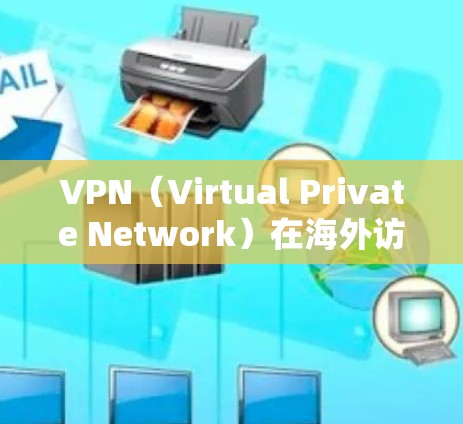 VPN（Virtual Private Network）在海外访问版中是一种用于访问国外网站、服务或网络的软件。如果你有需要访问国外内容或网络，可以考虑以下几种VPN版本或推荐