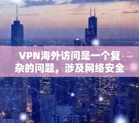 VPN海外访问是一个复杂的问题，涉及网络安全、隐私保护和数据安全等多个方面。以下是对该问题的分步解释和答案