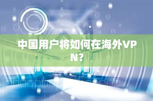 中国用户将如何在海外VPN？