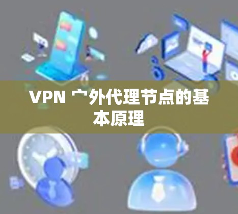 VPN 宀外代理节点的基本原理