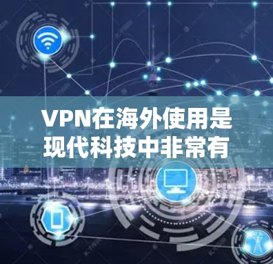 VPN在海外使用是现代科技中非常有用的工具，能够帮助用户在遵守当地法律法规的情况下，安全地访问国外网站。以下是对 VPNs 在海外使用的详细分析