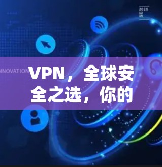 VPN，全球安全之选，你的可靠选择