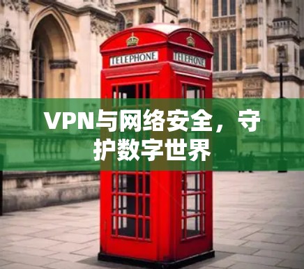 VPN与网络安全，守护数字世界