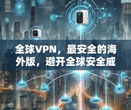 全球VPN，最安全的海外版，避开全球安全威胁