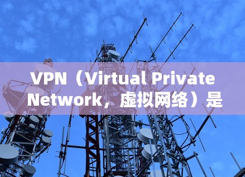 VPN（Virtual Private Network，虚拟网络）是通过网络防火墙技术将内部网络与外部网络隔离，防止未经授权的访问。以下是下载VPN的步骤和注意事项