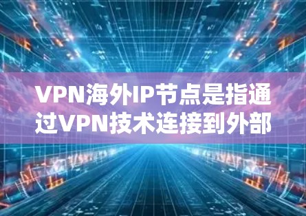 VPN海外IP节点是指通过VPN技术连接到外部网络的设备，用于远程办公、文件传输、视频通话等多种场景。以下是关于VPN海外IP节点的详细信息