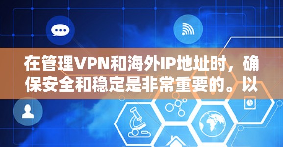 在管理VPN和海外IP地址时，确保安全和稳定是非常重要的。以下是一个系统化的步骤指南，帮助您有效地管理这些IP地址