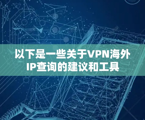 以下是一些关于VPN海外IP查询的建议和工具