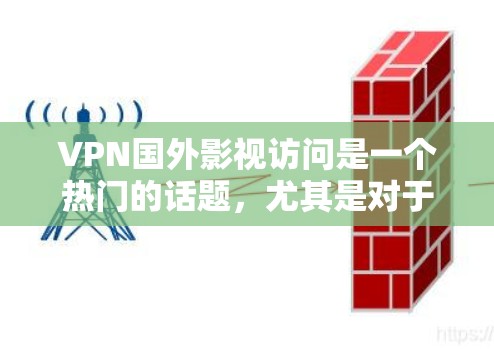 VPN国外影视访问是一个热门的话题，尤其是对于喜欢国外电影和电视剧的用户来说，可能经常通过VPN访问这些内容。以下是一些常见的VPN服务类型和使用建议