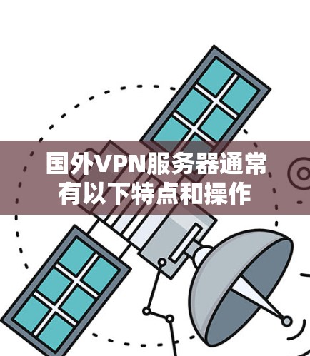 国外VPN服务器通常有以下特点和操作 国外VPN服务器通常有以下特点和操作