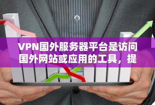 VPN国外服务器平台是访问国外网站或应用的工具，提供了强大的加密传输和安全环境。以下是几个主要的VPN服务器平台，供您参考