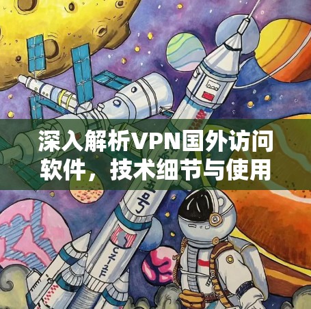 深入解析VPN国外访问软件，技术细节与使用建议