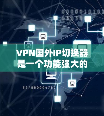VPN国外IP切换器是一个功能强大的工具，允许用户在国外使用的VPNIP地址切换到国内的VPN平台。以下是关于如何使用国内VPNIP切换器的详细步骤和建议